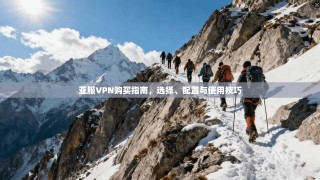 亚服VPN购买指南，选择、配置与使用技巧
