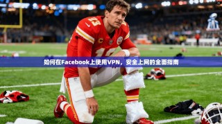 如何在Facebook上使用VPN，安全上网的全面指南