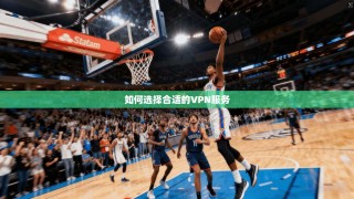 如何选择合适的VPN服务