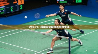 VPN 口，构建安全网络连接的关键