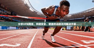分享VPN网络，构建安全、便捷的远程访问解决方案