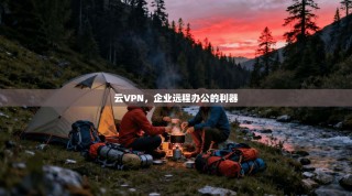 云VPN，企业远程办公的利器