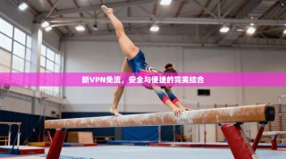 新VPN免流，安全与便捷的完美结合