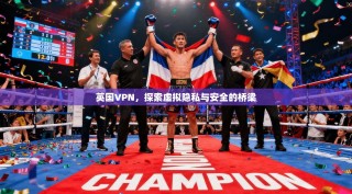 英国VPN，探索虚拟隐私与安全的桥梁