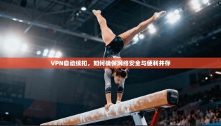VPN自动续扣，如何确保网络安全与便利并存