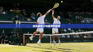选择最佳VPN服务的指南