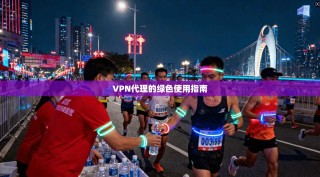 VPN代理的绿色使用指南