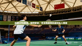 挂载VPN激活，如何安全、合法地连接到虚拟私人网络