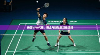 美国VPN代理，安全与隐私的双重保障