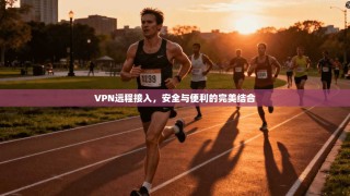 VPN远程接入，安全与便利的完美结合
