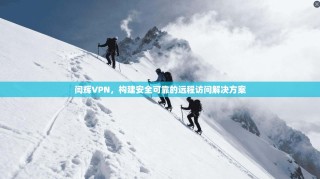 闫辉VPN，构建安全可靠的远程访问解决方案