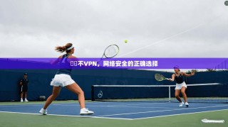 鍏嶈不VPN，网络安全的正确选择