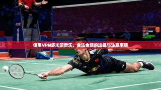 使用VPN虾米听音乐，合法合规的选择与注意事项