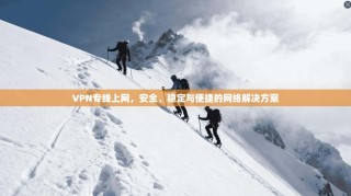 VPN专线上网，安全、稳定与便捷的网络解决方案