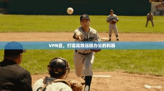 VPN豆，打造高效远程办公的利器
