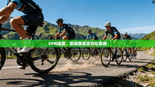 VPN速度，影响因素及优化策略
