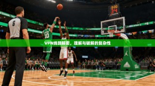 VPN线路解密，理解与破解的复杂性