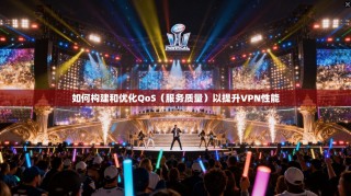 如何构建和优化QoS（服务质量）以提升VPN性能
