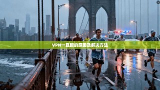VPN一直蹦的原因及解决方法