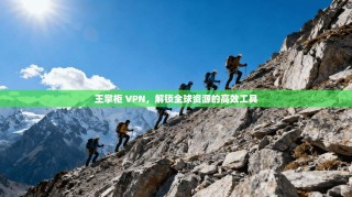 王掌柜 VPN，解锁全球资源的高效工具