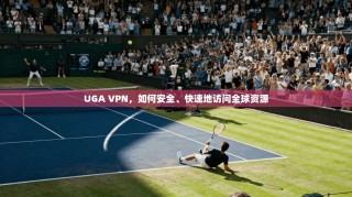 UGA VPN，如何安全、快速地访问全球资源