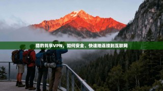 猎豹共享VPN，如何安全、快速地连接到互联网