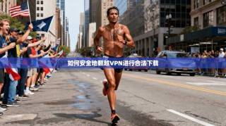 如何安全地翻越VPN进行合法下载