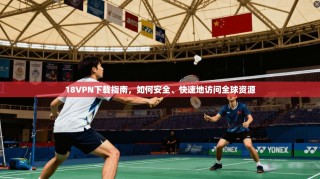 18VPN下载指南，如何安全、快速地访问全球资源