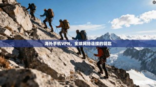 海外手机VPN，全球网络连接的钥匙