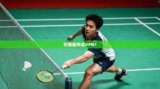 在哪里申请VPN？