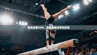 安信证券VPN，连接金融世界的桥梁