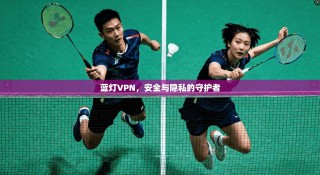 蓝灯VPN，安全与隐私的守护者