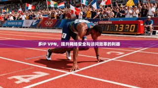 多IP VPN，提升网络安全与访问效率的利器