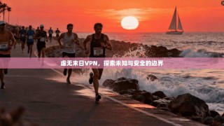 虚无末日VPN，探索未知与安全的边界