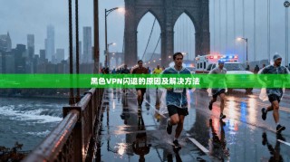 黑色VPN闪退的原因及解决方法