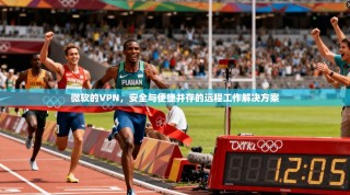 微软的VPN，安全与便捷并存的远程工作解决方案