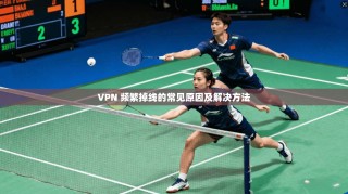 VPN 频繁掉线的常见原因及解决方法