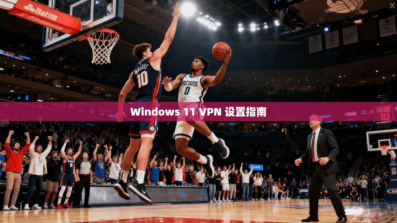 Windows 11 VPN 设置指南  第1张