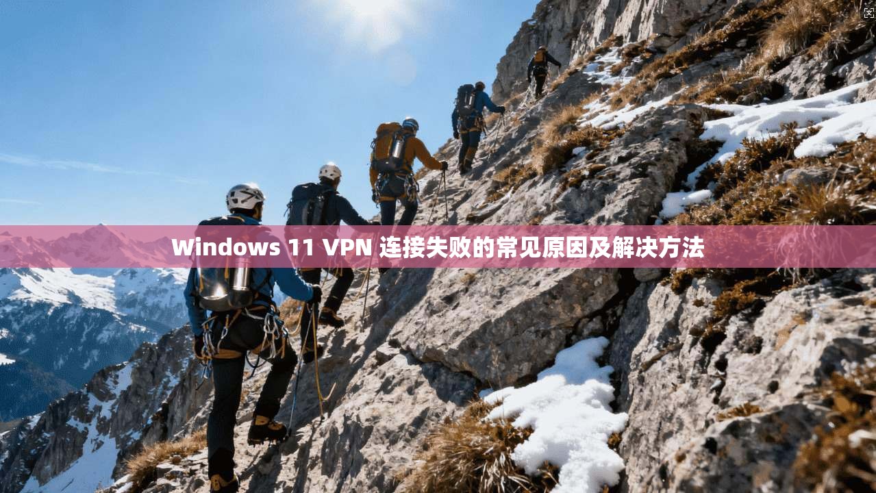 Windows 11 VPN 连接失败的常见原因及解决方法 第1张 Windows 11 VPN 连接失败的常见原因及解决方法 第1张
