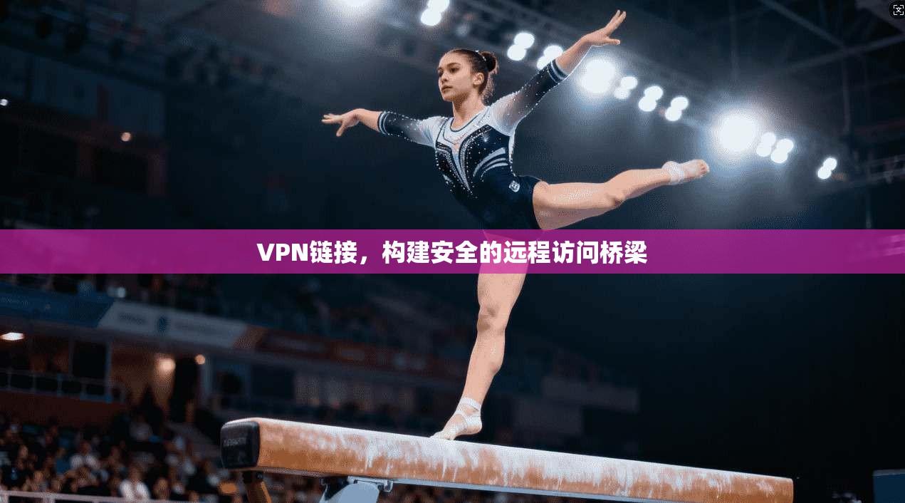 VPN链接，构建安全的远程访问桥梁  第1张
