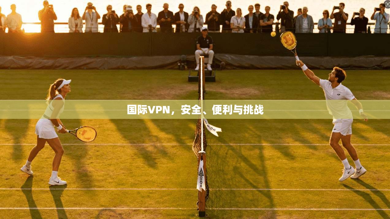 国际VPN，安全、便利与挑战  第1张