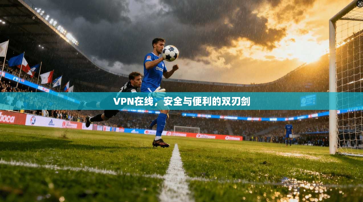 VPN在线，安全与便利的双刃剑  第1张