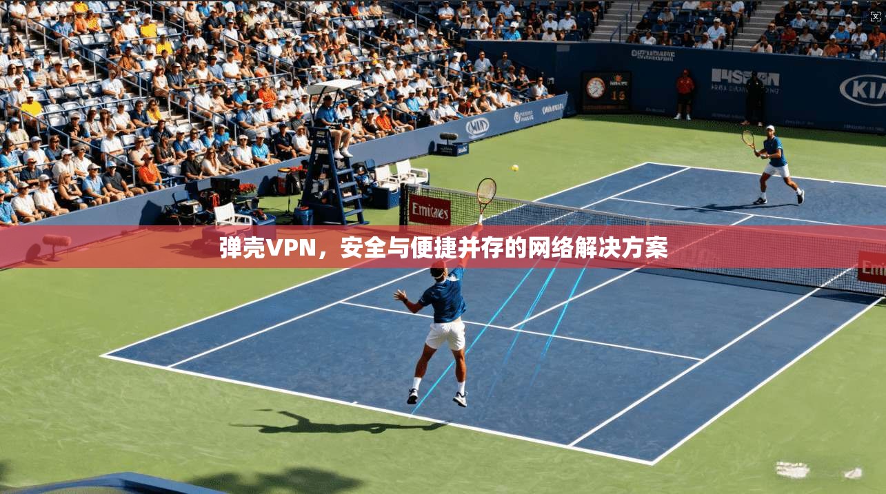 弹壳VPN,安全与便捷并存的网络解决方案 第1张 弹壳VPN,安全与便捷并存的网络解决方案 第1张