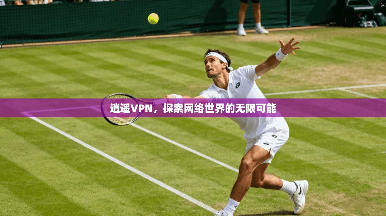 逍遥VPN，探索网络世界的无限可能  第1张