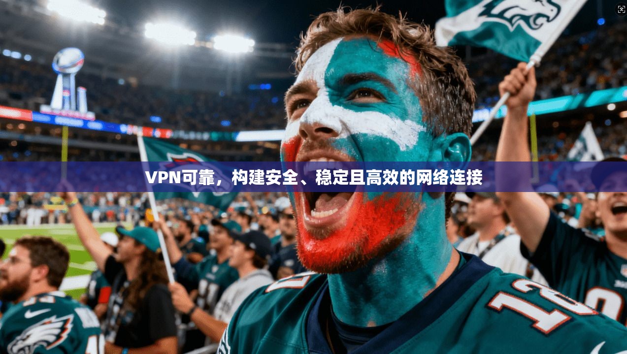 VPN可靠，构建安全、稳定且高效的网络连接  第1张