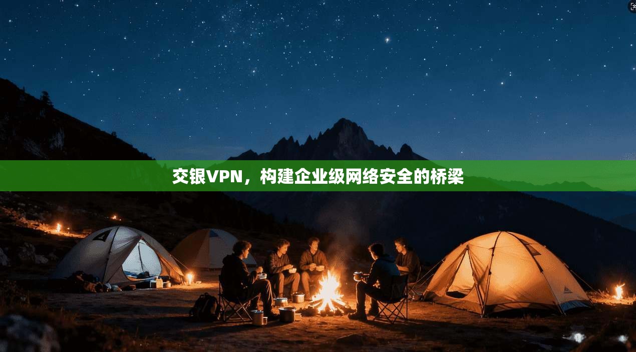 交银VPN，构建企业级网络安全的桥梁  第1张