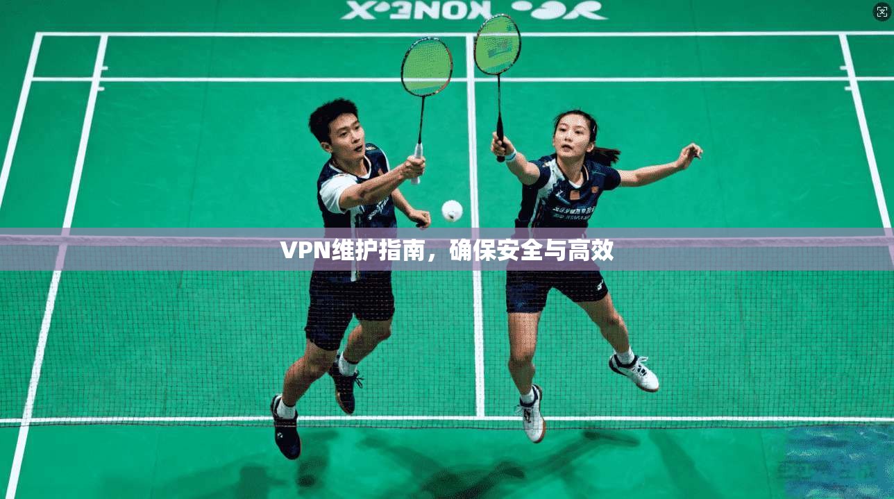 VPN维护指南，确保安全与高效  第1张