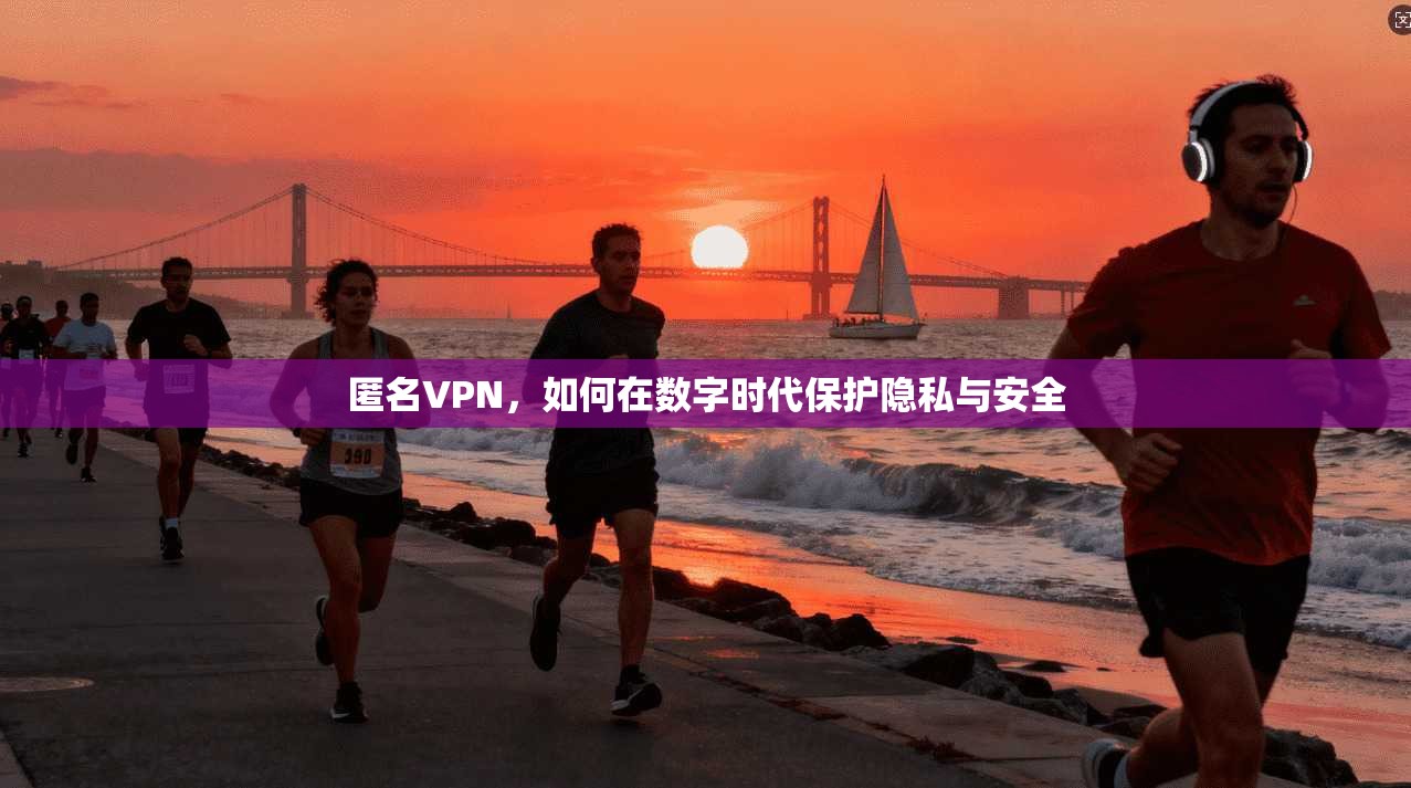 匿名VPN，如何在数字时代保护隐私与安全  第1张