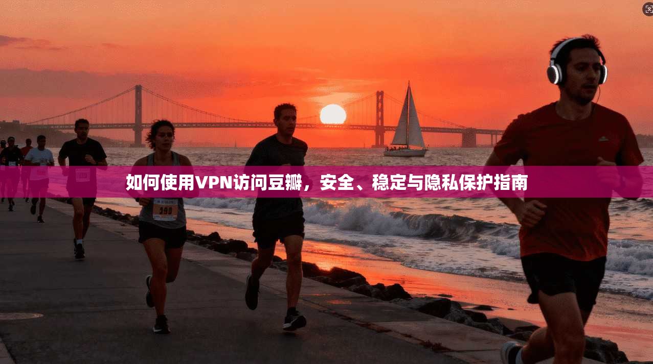 如何使用VPN访问豆瓣，安全、稳定与隐私保护指南  第1张