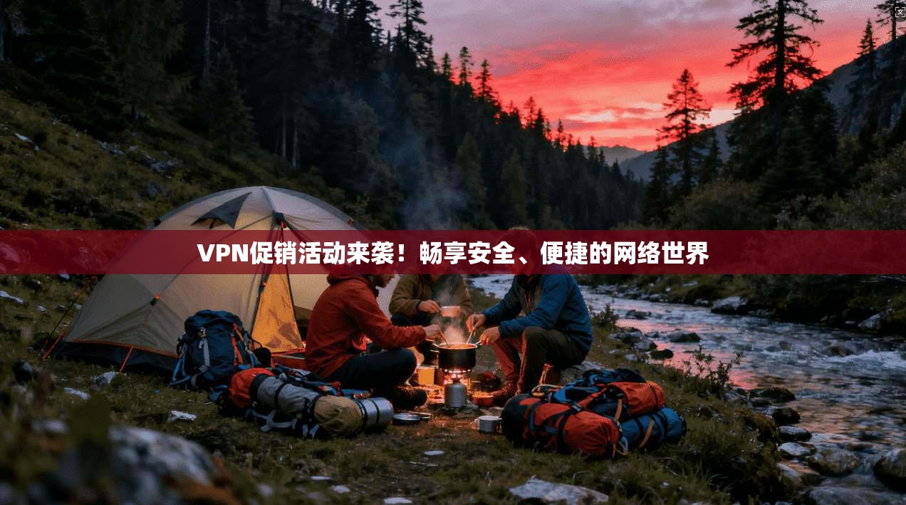 VPN促销活动来袭！畅享安全、便捷的网络世界  第1张
